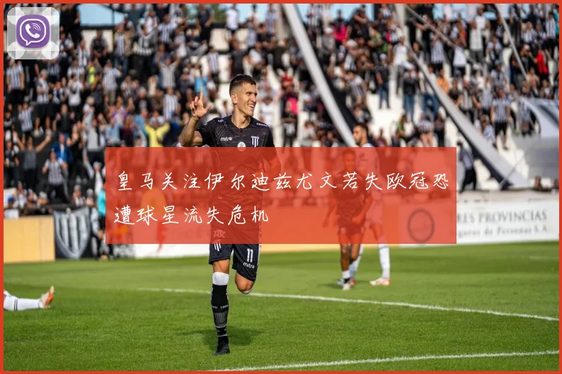 皇马关注伊尔迪兹尤文若失欧冠恐遭球星流失危机