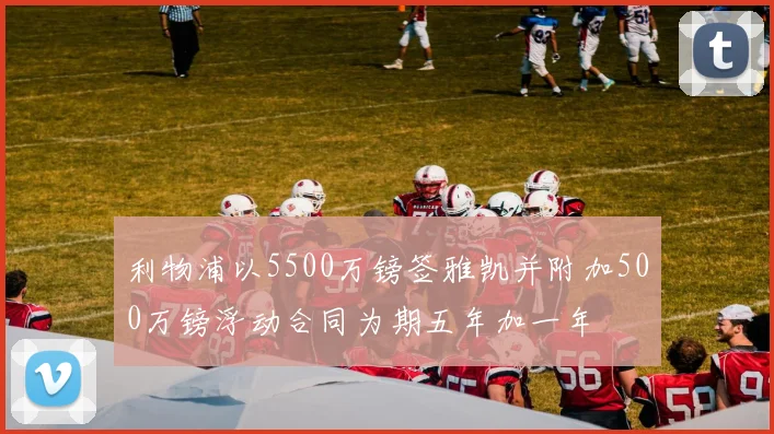 利物浦以5500万镑签雅凯并附加500万镑浮动合同为期五年加一年