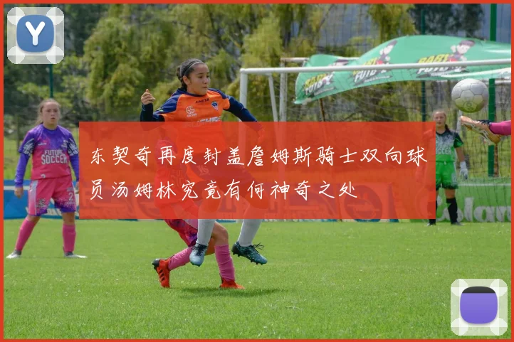 东契奇再度封盖詹姆斯骑士双向球员汤姆林究竟有何神奇之处