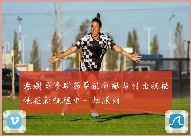 感谢马修斯茹萨的贡献与付出祝福他在新征程中一切顺利