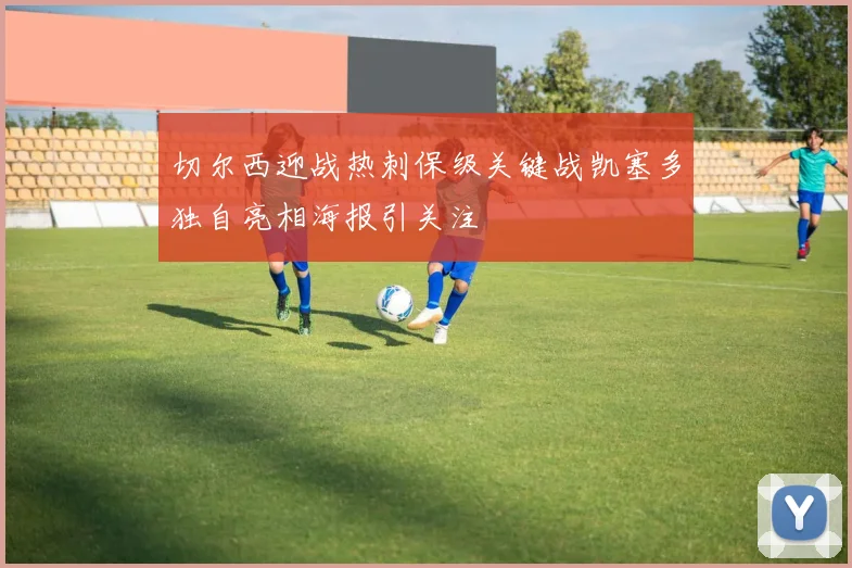 切尔西迎战热刺保级关键战凯塞多独自亮相海报引关注