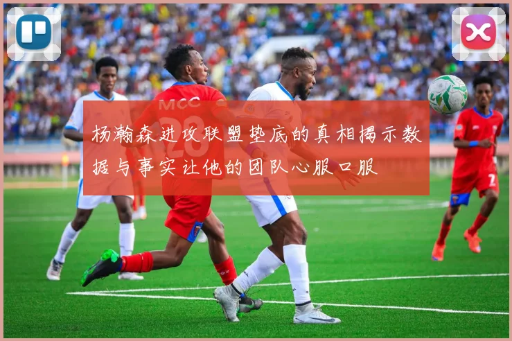 杨瀚森进攻联盟垫底的真相揭示数据与事实让他的团队心服口服