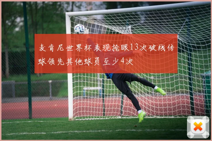 麦肯尼世界杯表现抢眼13次破线传球领先其他球员至少4次