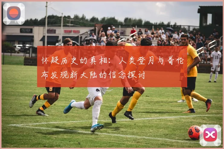 怀疑历史的真相：人类登月与哥伦布发现新大陆的信念探讨