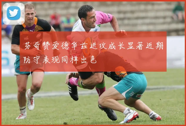 芬奇赞爱德华兹进攻成长显著近期防守表现同样出色