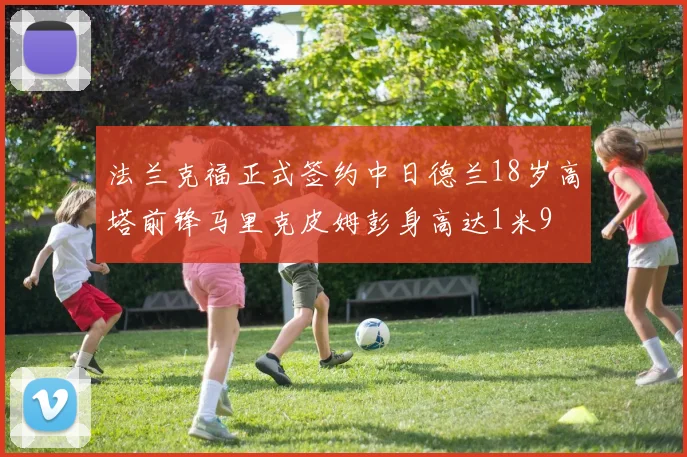 法兰克福正式签约中日德兰18岁高塔前锋马里克皮姆彭身高达1米9
