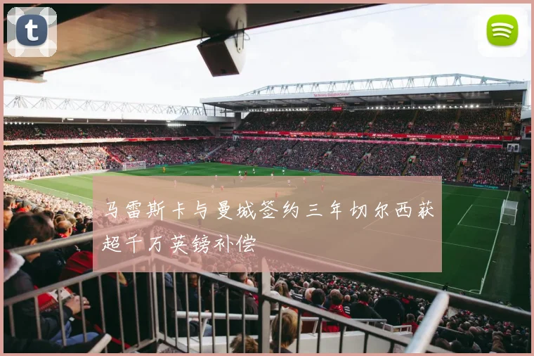 马雷斯卡与曼城签约三年切尔西获超千万英镑补偿
